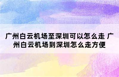 广州白云机场至深圳可以怎么走 广州白云机场到深圳怎么走方便